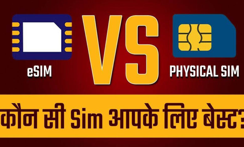 eSIM vs Physical Sim: कौन सा सिम है आपके लिए बैहतर